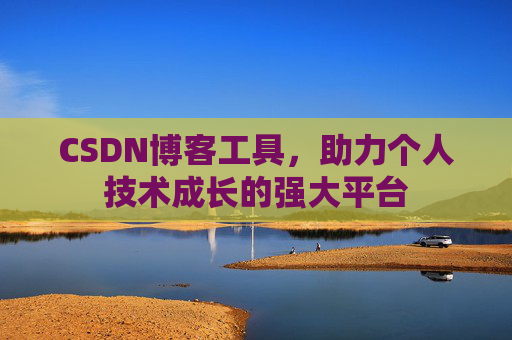 CSDN博客工具,助力个人技术成长的强大平台